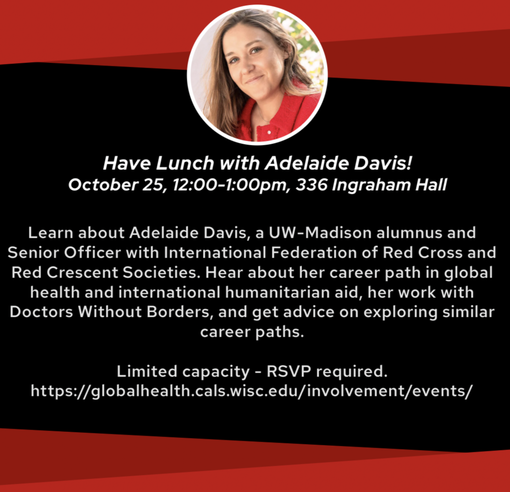 Join IRIS NRC next Friday October 25th from 12:00-1:00 in 336 Ingraham as we welcome UW alumna Adelaide Davis to talk about her work with the International Federation of Red Cross and Red Crescent, Doctors Without Borders, and more.